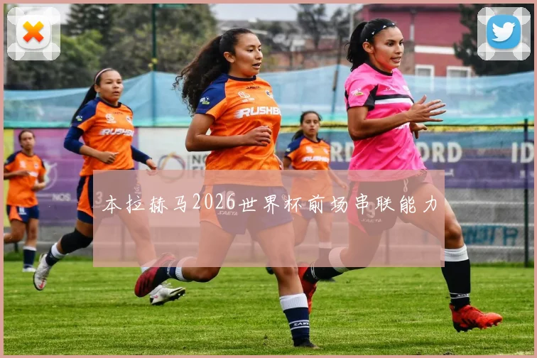 本拉赫马2026世界杯前场串联能力