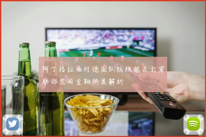 阿丁格拉面对德国队防线能否打穿肋部空间金靴热度解析