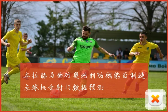 本拉赫马面对奥地利防线能否制造点球机会射门数据预测