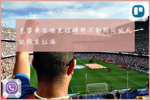 克雷桑百场里程碑那不勒斯同城死敌强度拉满