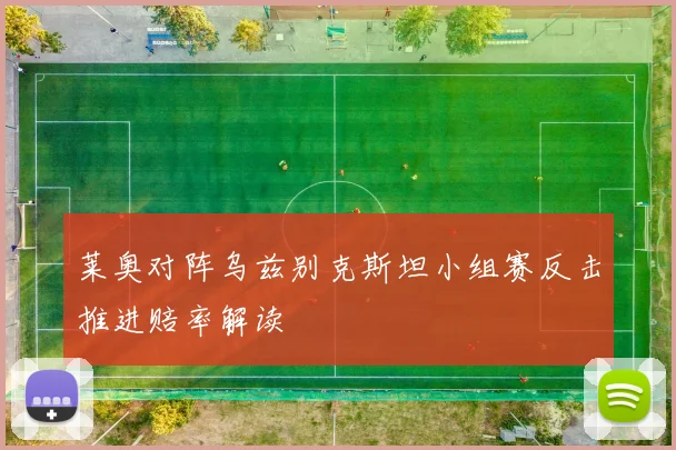 莱奥对阵乌兹别克斯坦小组赛反击推进赔率解读