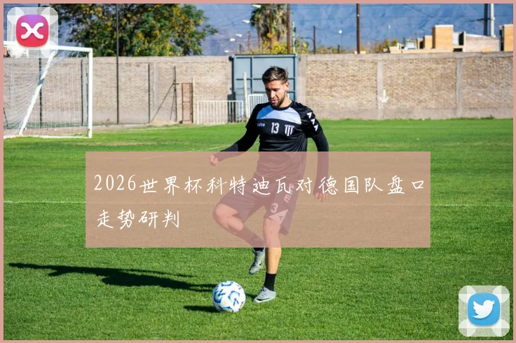 2026世界杯科特迪瓦对德国队盘口走势研判