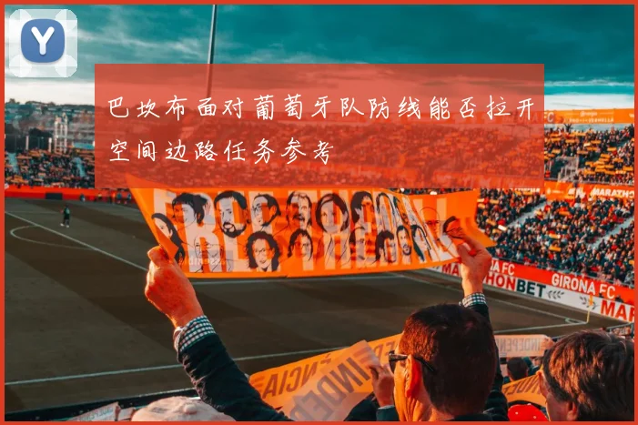 巴坎布面对葡萄牙队防线能否拉开空间边路任务参考