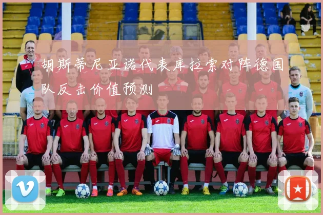 胡斯蒂尼亚诺代表库拉索对阵德国队反击价值预测