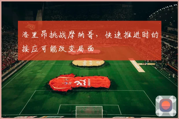 洛里昂挑战摩纳哥，快速推进时的接应可能改变局面