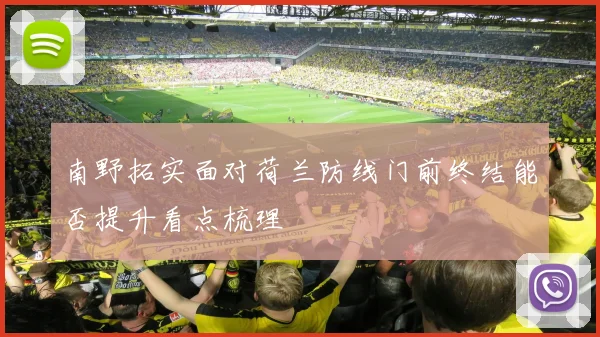 南野拓实面对荷兰防线门前终结能否提升看点梳理