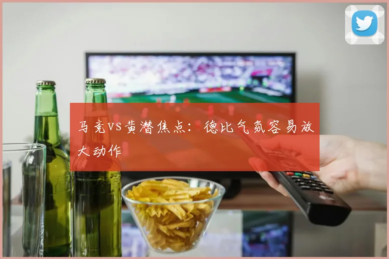 马竞vs黄潜焦点：德比气氛容易放大动作