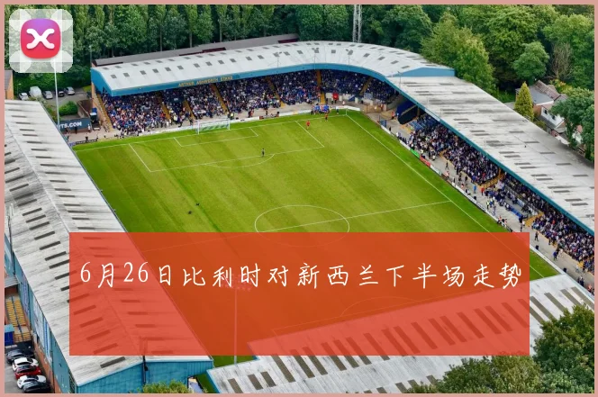 6月26日比利时对新西兰下半场走势