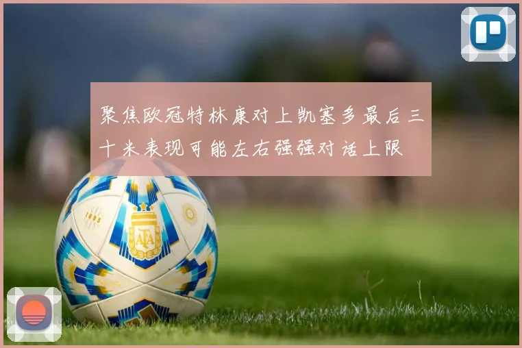 聚焦欧冠特林康对上凯塞多最后三十米表现可能左右强强对话上限