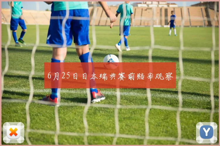 6月25日日本瑞典赛前赔率观察