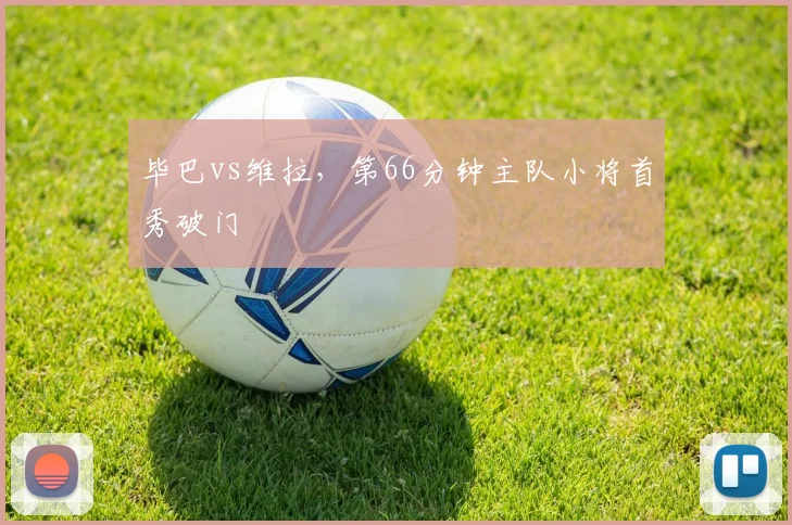 毕巴vs维拉，第66分钟主队小将首秀破门