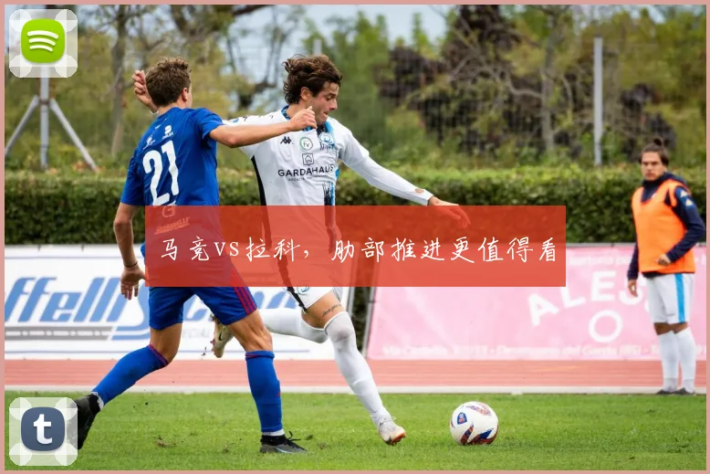 马竞vs拉科，肋部推进更值得看