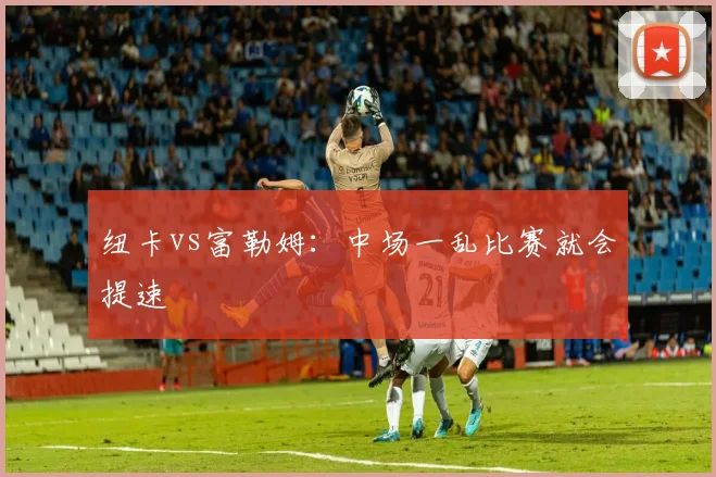 纽卡vs富勒姆:中场一乱比赛就会提速