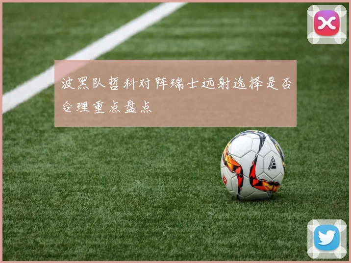 波黑队哲科对阵瑞士远射选择是否合理重点盘点