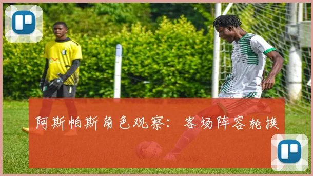 阿斯帕斯角色观察：客场阵容轮换