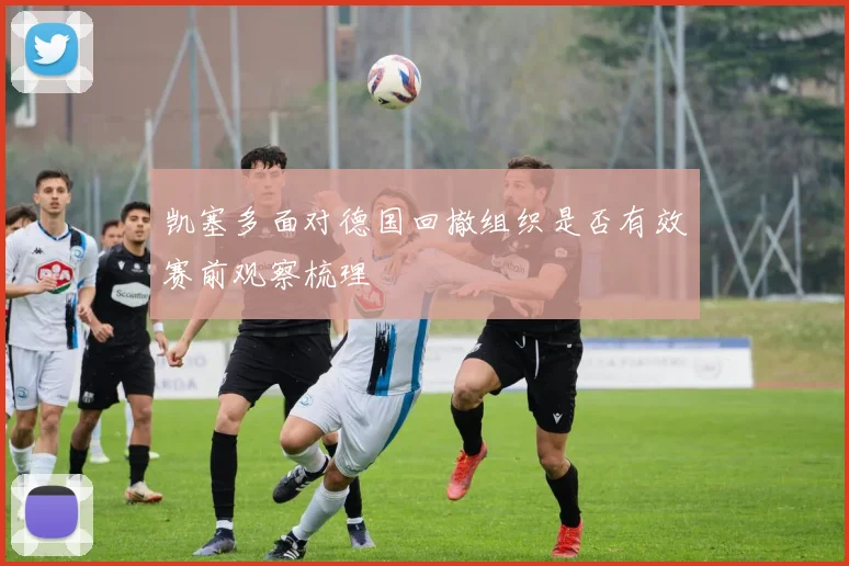 凯塞多面对德国回撤组织是否有效赛前观察梳理