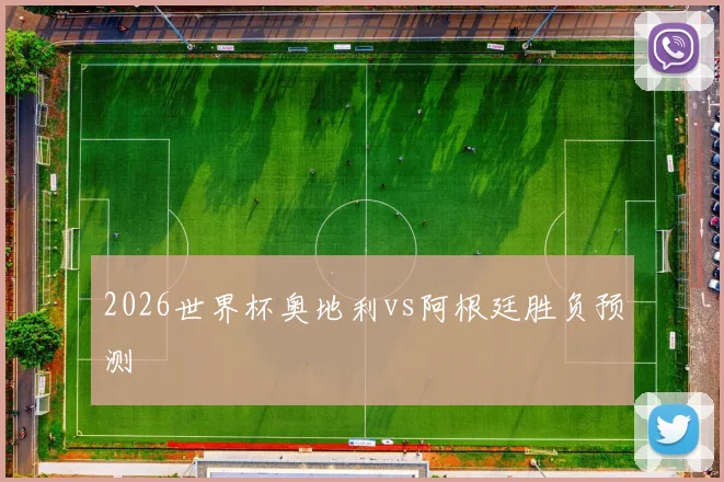 2026世界杯奥地利vs阿根廷胜负预测