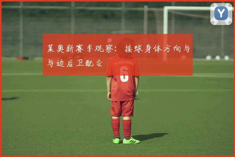 莱奥新赛季观察：接球身体方向与与边后卫配合