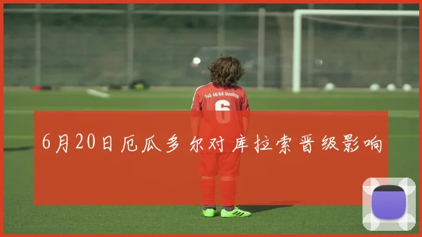 6月20日厄瓜多尔对库拉索晋级影响
