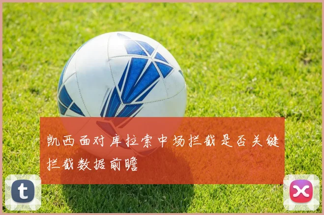 凯西面对库拉索中场拦截是否关键拦截数据前瞻